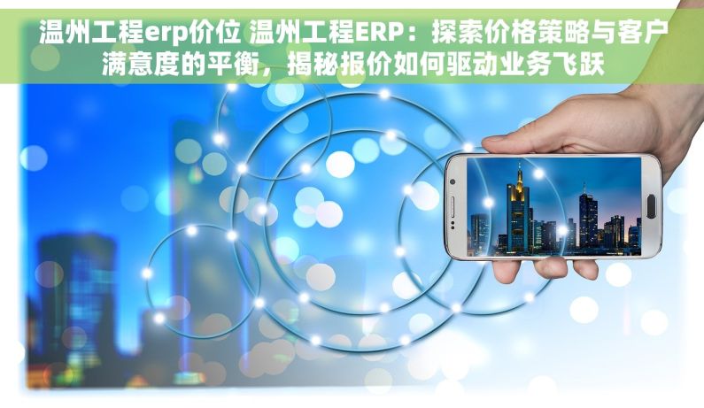 温州工程erp价位 温州工程ERP：探索价格策略与客户满意度的平衡，揭秘报价如何驱动业务飞跃