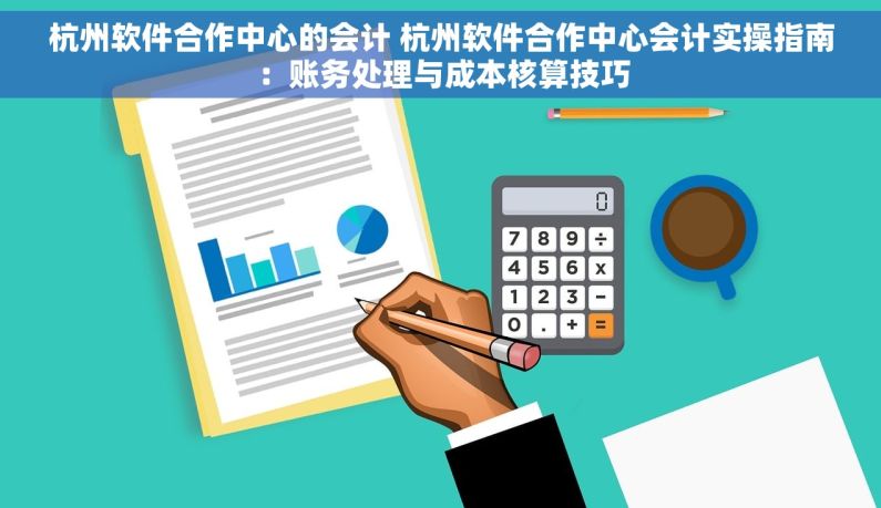 杭州软件合作中心的会计 杭州软件合作中心会计实操指南：账务处理与成本核算技巧