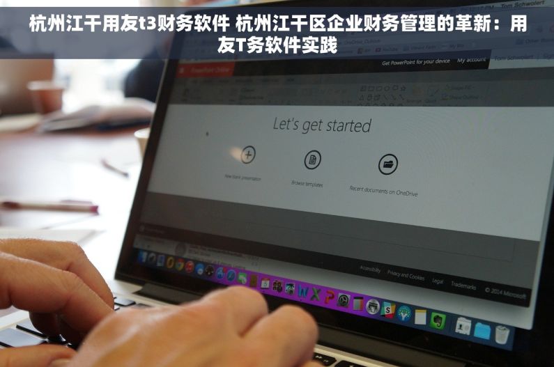 杭州江干用友t3财务软件 杭州江干区企业财务管理的革新：用友T务软件实践