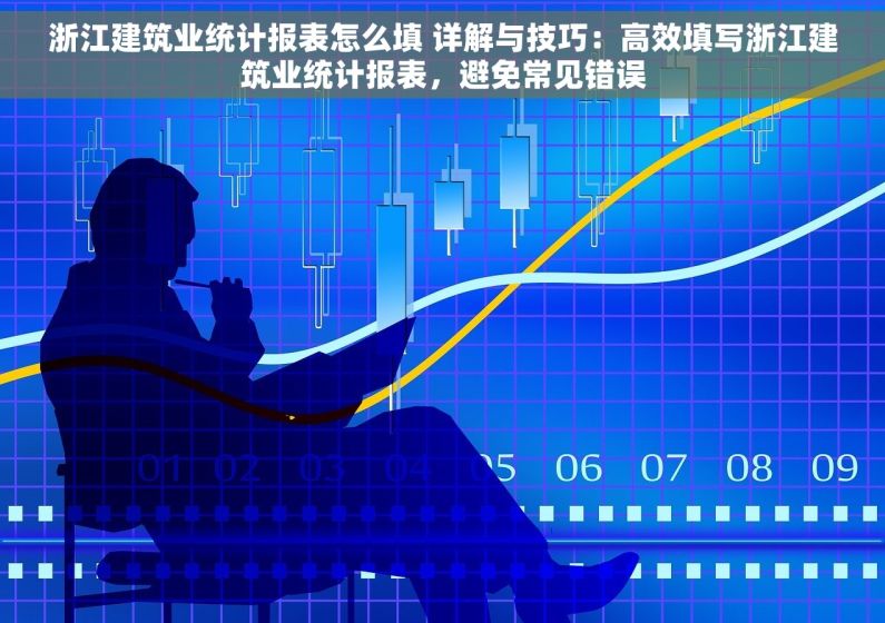 浙江建筑业统计报表怎么填 详解与技巧：高效填写浙江建筑业统计报表，避免常见错误