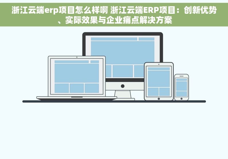 浙江云端erp项目怎么样啊 浙江云端ERP项目：创新优势、实际效果与企业痛点解决方案