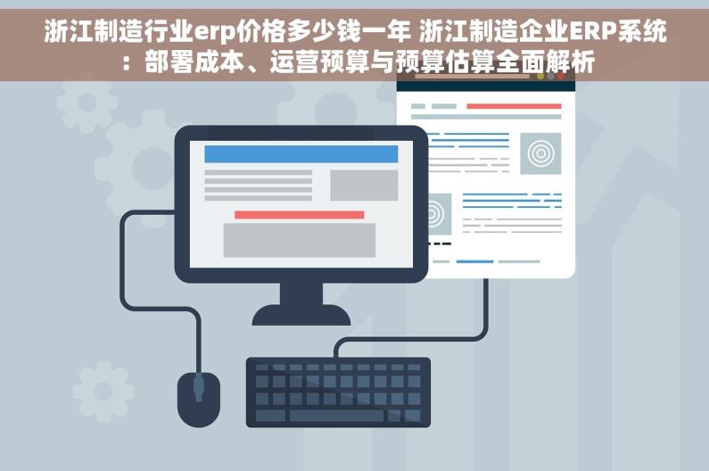 浙江制造行业erp价格多少钱一年 浙江制造企业ERP系统：部署成本、运营预算与预算估算全面解析