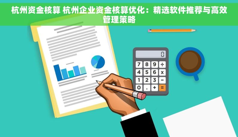 杭州资金核算 杭州企业资金核算优化：精选软件推荐与高效管理策略