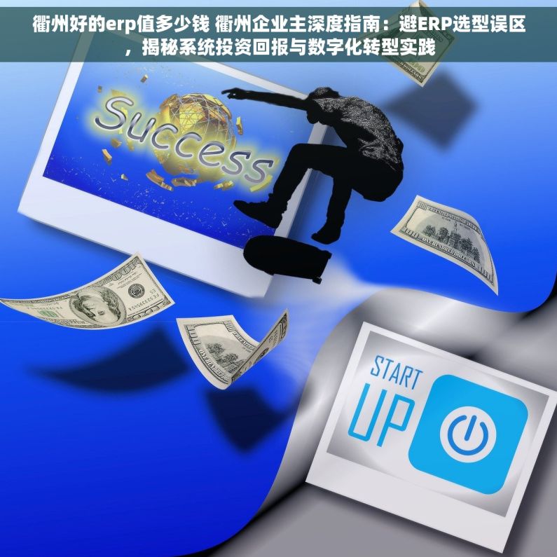 衢州好的erp值多少钱 衢州企业主深度指南：避ERP选型误区，揭秘系统投资回报与数字化转型实践