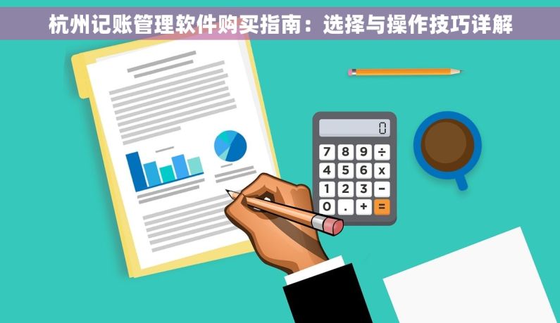 杭州记账管理软件购买指南：选择与操作技巧详解