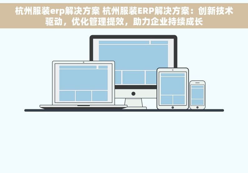 杭州服装erp解决方案 杭州服装ERP解决方案：创新技术驱动，优化管理提效，助力企业持续成长