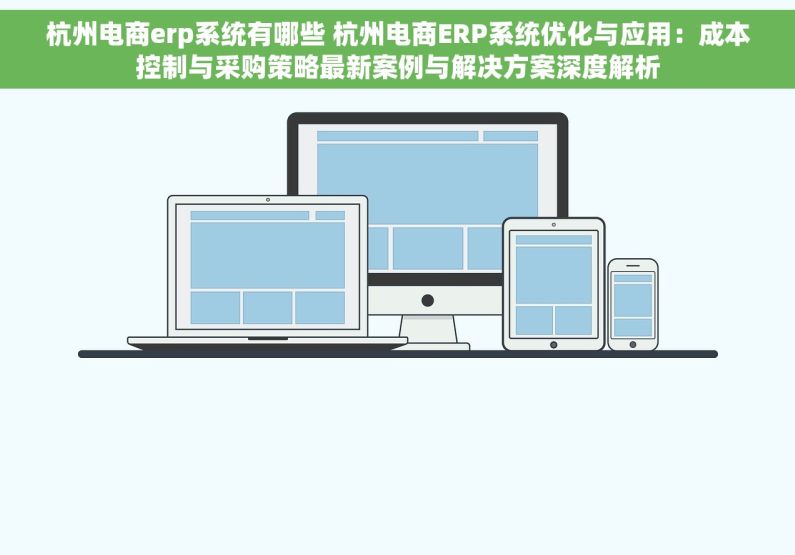 杭州电商erp系统有哪些 杭州电商ERP系统优化与应用：成本控制与采购策略最新案例与解决方案深度解析