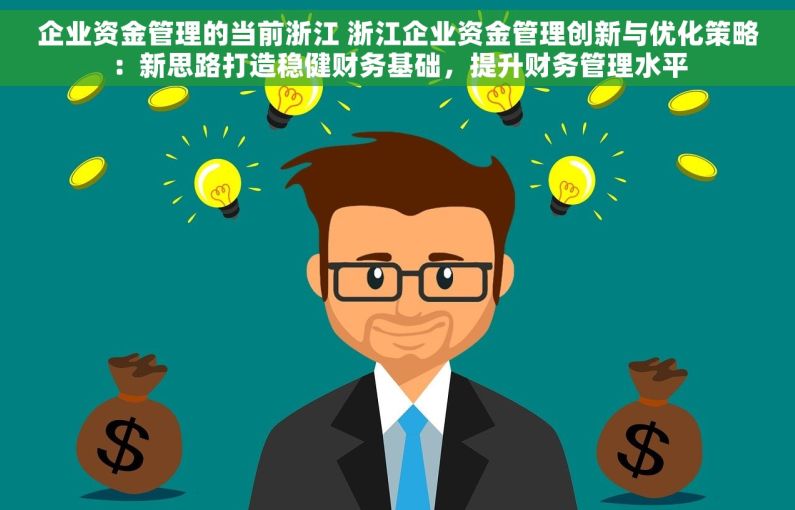 企业资金管理的当前浙江 浙江企业资金管理创新与优化策略：新思路打造稳健财务基础，提升财务管理水平