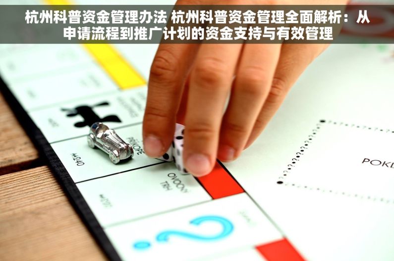 杭州科普资金管理办法 杭州科普资金管理全面解析：从申请流程到推广计划的资金支持与有效管理