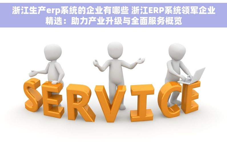 浙江生产erp系统的企业有哪些 浙江ERP系统领军企业精选：助力产业升级与全面服务概览