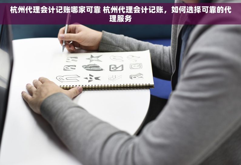 杭州代理会计记账哪家可靠 杭州代理会计记账，如何选择可靠的代理服务