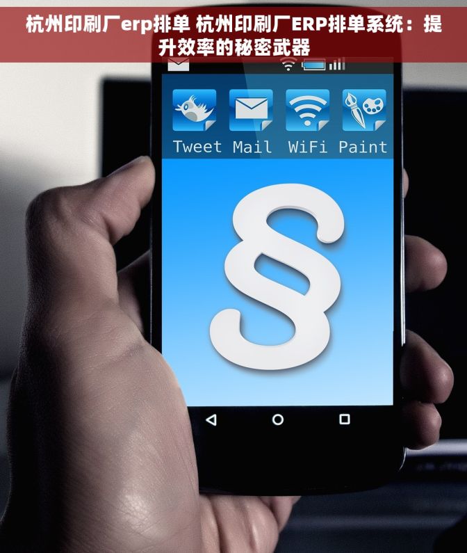 杭州印刷厂erp排单 杭州印刷厂ERP排单系统：提升效率的秘密武器