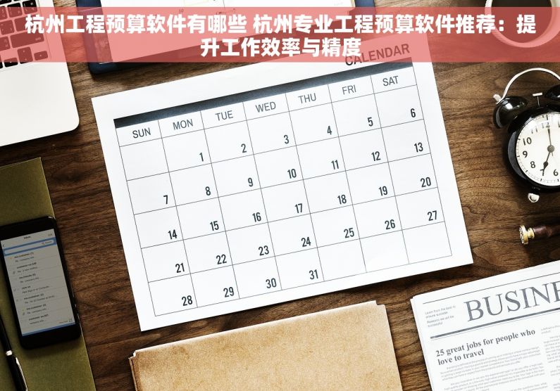 杭州工程预算软件有哪些 杭州专业工程预算软件推荐：提升工作效率与精度