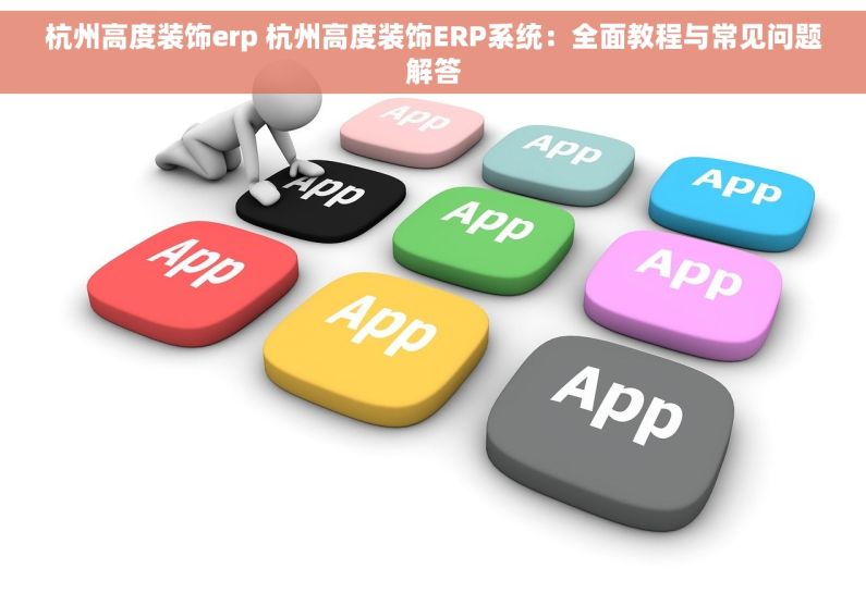 杭州高度装饰erp 杭州高度装饰ERP系统：全面教程与常见问题解答
