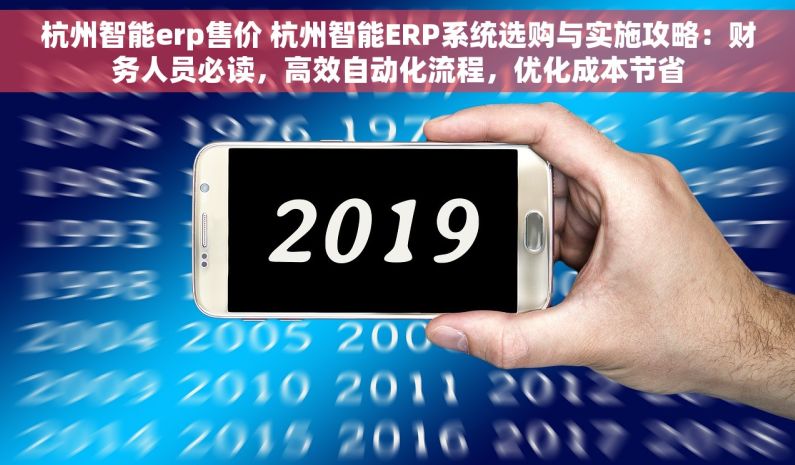 杭州智能erp售价 杭州智能ERP系统选购与实施攻略：财务人员必读，高效自动化流程，优化成本节省