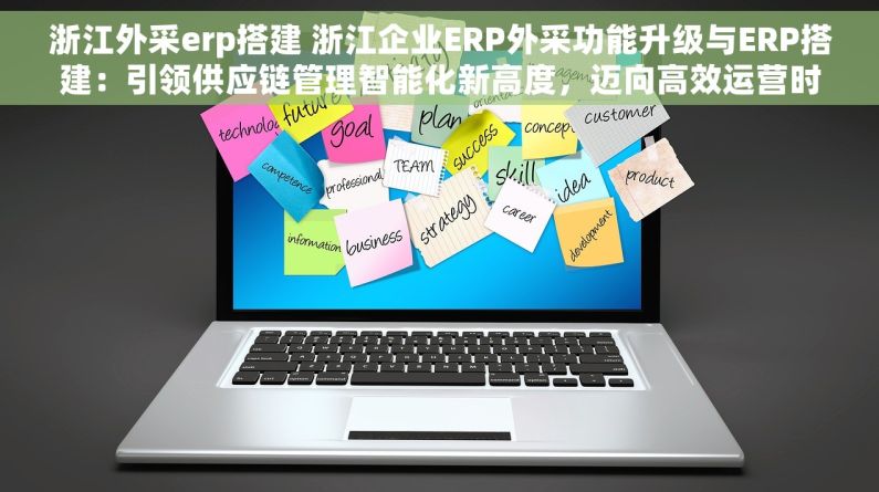 浙江外采erp搭建 浙江企业ERP外采功能升级与ERP搭建：引领供应链管理智能化新高度，迈向高效运营时代