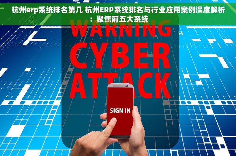 杭州erp系统排名第几 杭州ERP系统排名与行业应用案例深度解析：聚焦前五大系统