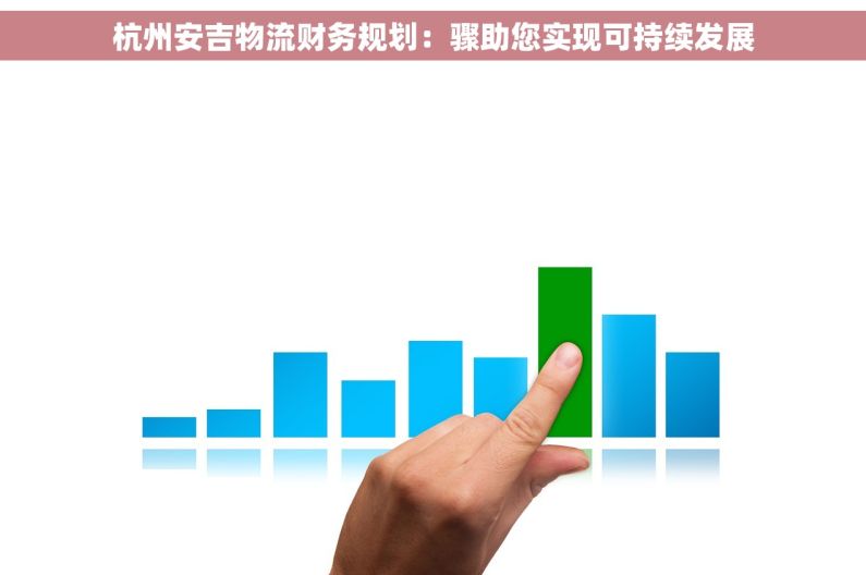 杭州安吉物流财务规划：骤助您实现可持续发展