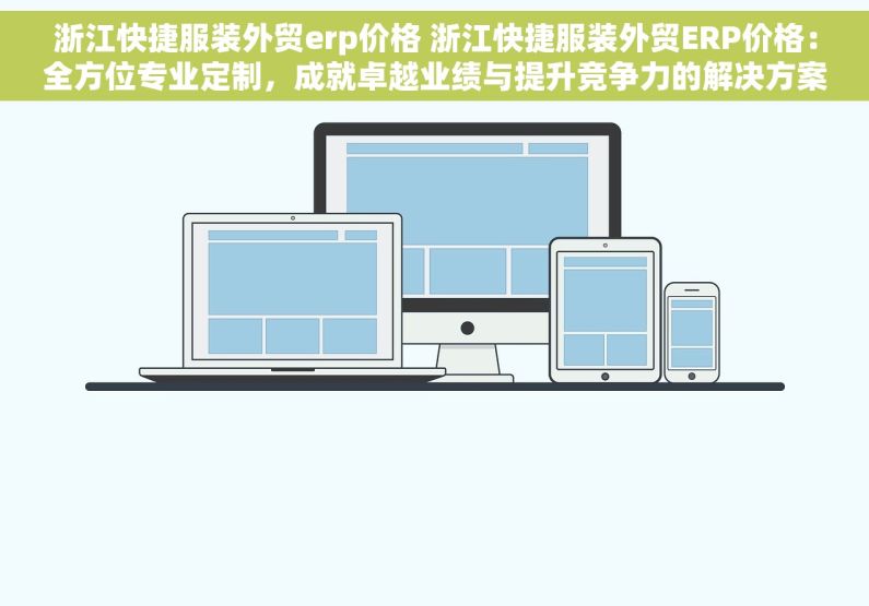 浙江快捷服装外贸erp价格 浙江快捷服装外贸ERP价格：全方位专业定制，成就卓越业绩与提升竞争力的解决方案