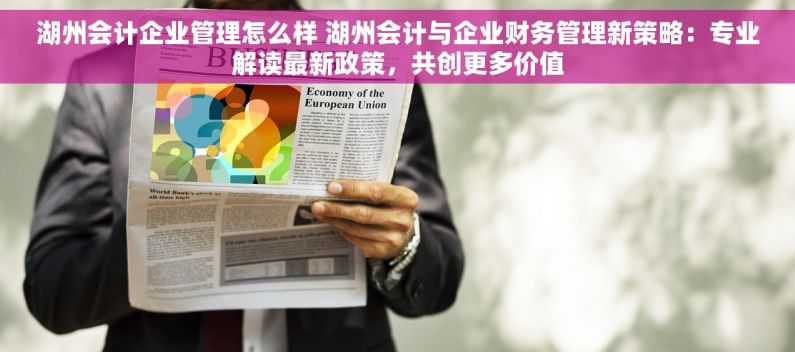 湖州会计企业管理怎么样 湖州会计与企业财务管理新策略：专业解读最新政策，共创更多价值