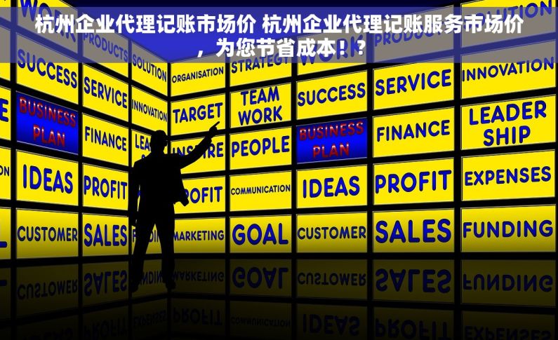 杭州企业代理记账市场价 杭州企业代理记账服务市场价，为您节省成本！?