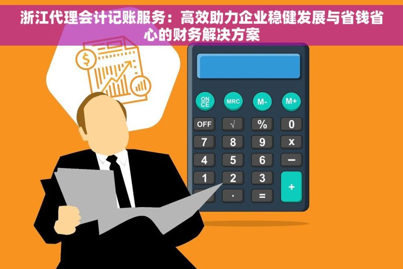 浙江代理会计记账服务：高效助力企业稳健发展与省钱省心的财务解决方案