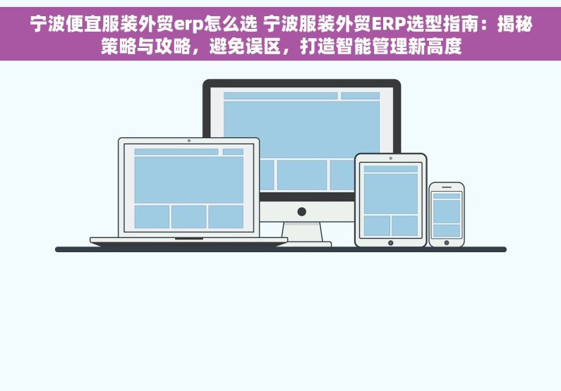 宁波便宜服装外贸erp怎么选 宁波服装外贸ERP选型指南：揭秘策略与攻略，避免误区，打造智能管理新高度