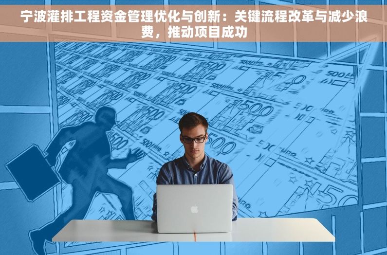 宁波灌排工程资金管理优化与创新：关键流程改革与减少浪费，推动项目成功