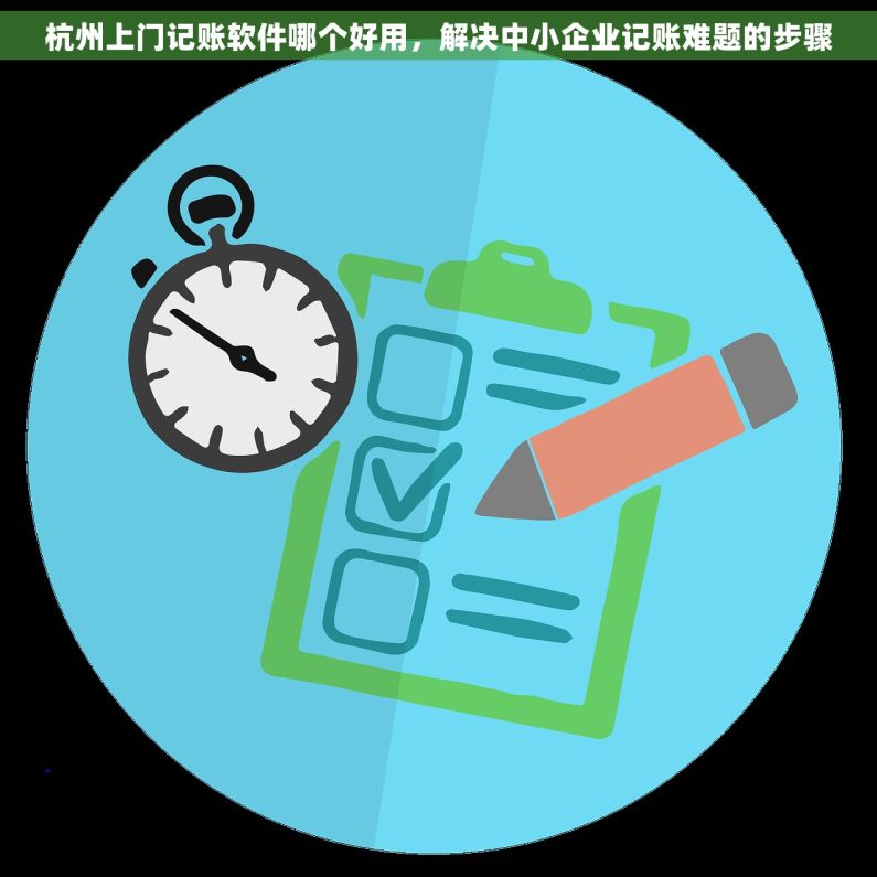 杭州上门记账软件哪个好用，解决中小企业记账难题的步骤