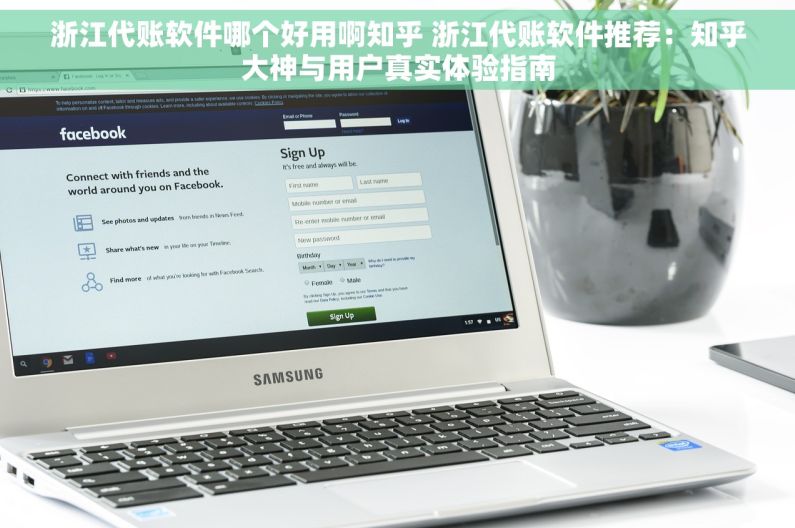 浙江代账软件哪个好用啊知乎 浙江代账软件推荐：知乎大神与用户真实体验指南