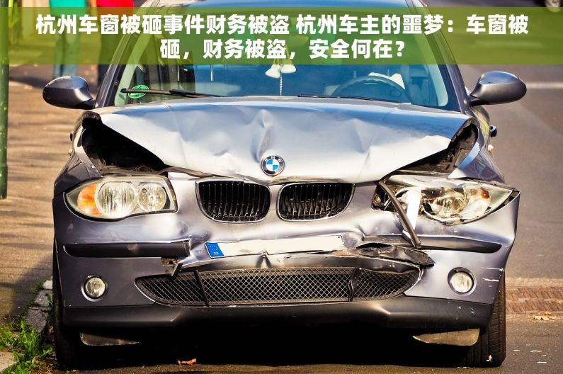 杭州车窗被砸事件财务被盗 杭州车主的噩梦：车窗被砸，财务被盗，安全何在？