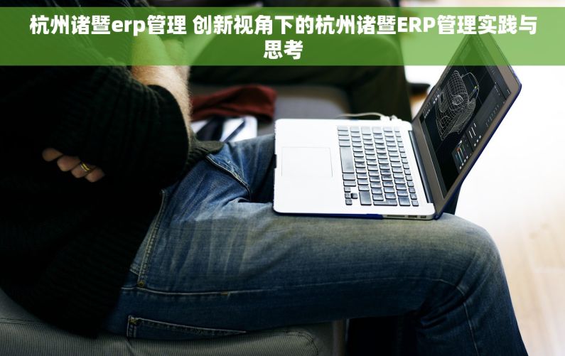 杭州诸暨erp管理 创新视角下的杭州诸暨ERP管理实践与思考
