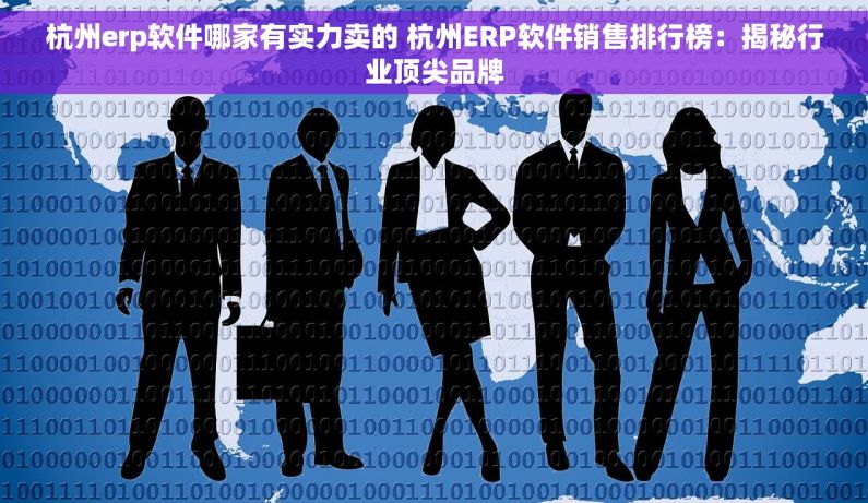 杭州erp软件哪家有实力卖的 杭州ERP软件销售排行榜：揭秘行业顶尖品牌