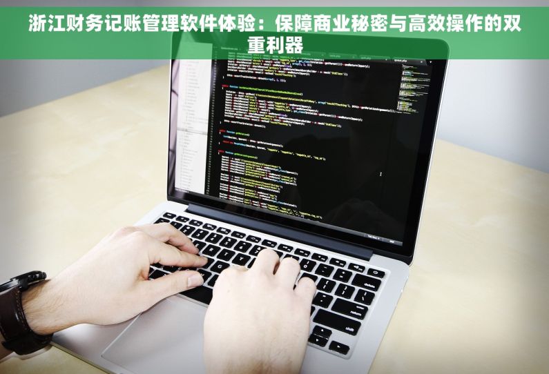 浙江财务记账管理软件体验：保障商业秘密与高效操作的双重利器