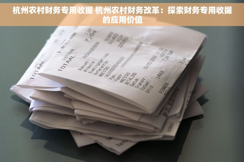 杭州农村财务专用收据 杭州农村财务改革：探索财务专用收据的应用价值