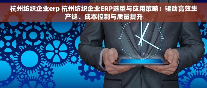 杭州纺织企业erp 杭州纺织企业ERP选型与应用策略：驱动高效生产链、成本控制与质量提升