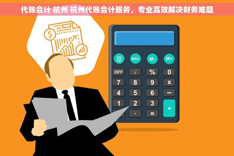 代账会计 杭州 杭州代账会计服务，专业高效解决财务难题