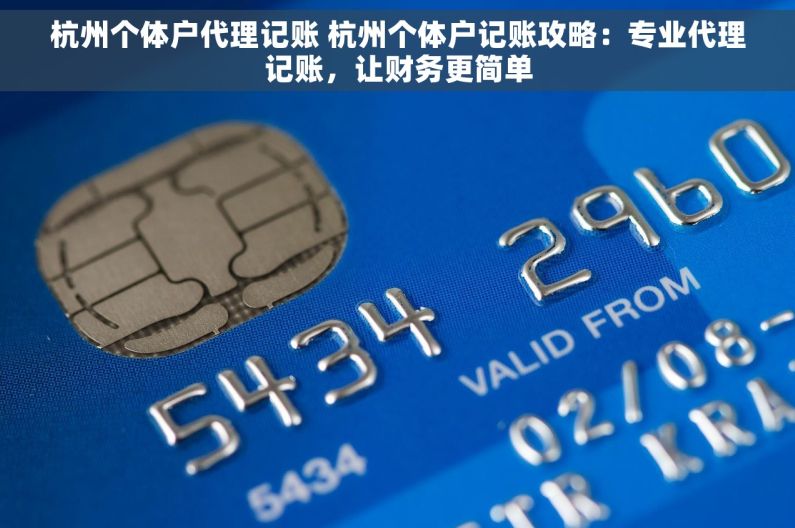 杭州个体户代理记账 杭州个体户记账攻略：专业代理记账，让财务更简单