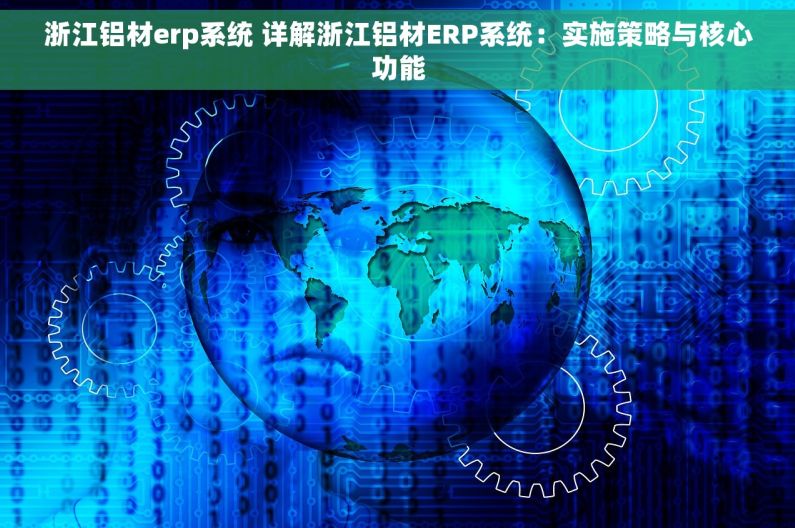 浙江铝材erp系统 详解浙江铝材ERP系统：实施策略与核心功能