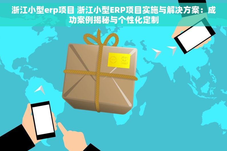 浙江小型erp项目 浙江小型ERP项目实施与解决方案：成功案例揭秘与个性化定制