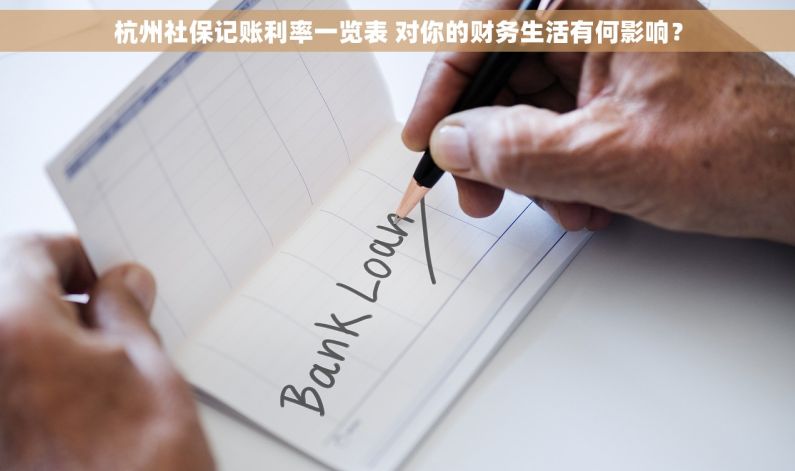 杭州社保记账利率一览表 对你的财务生活有何影响？