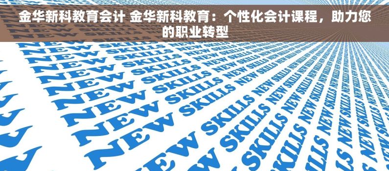 金华新科教育会计 金华新科教育：个性化会计课程，助力您的职业转型