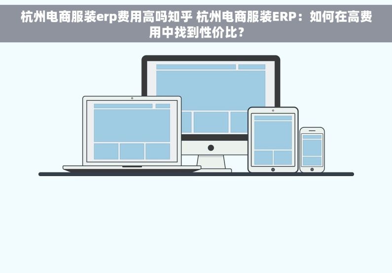 杭州电商服装erp费用高吗知乎 杭州电商服装ERP：如何在高费用中找到性价比？