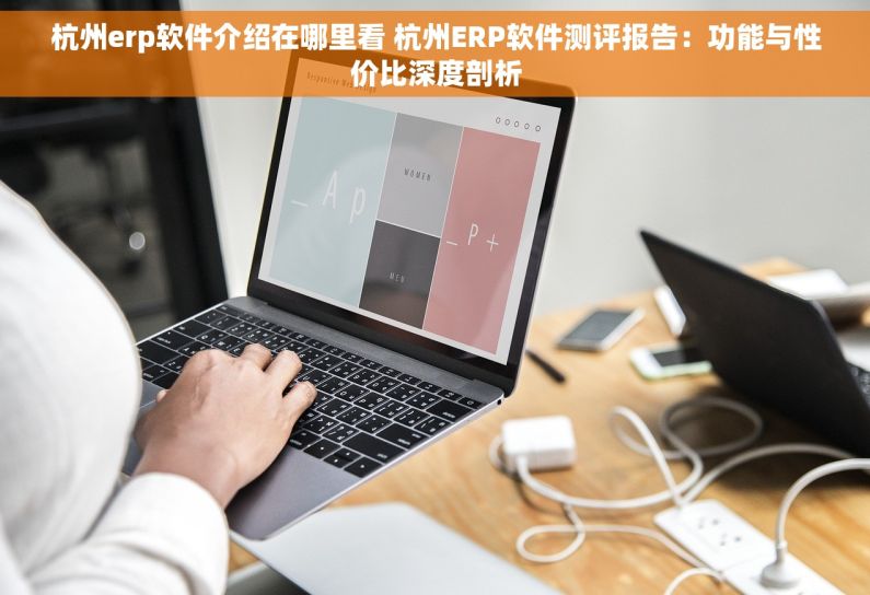 杭州erp软件介绍在哪里看 杭州ERP软件测评报告：功能与性价比深度剖析