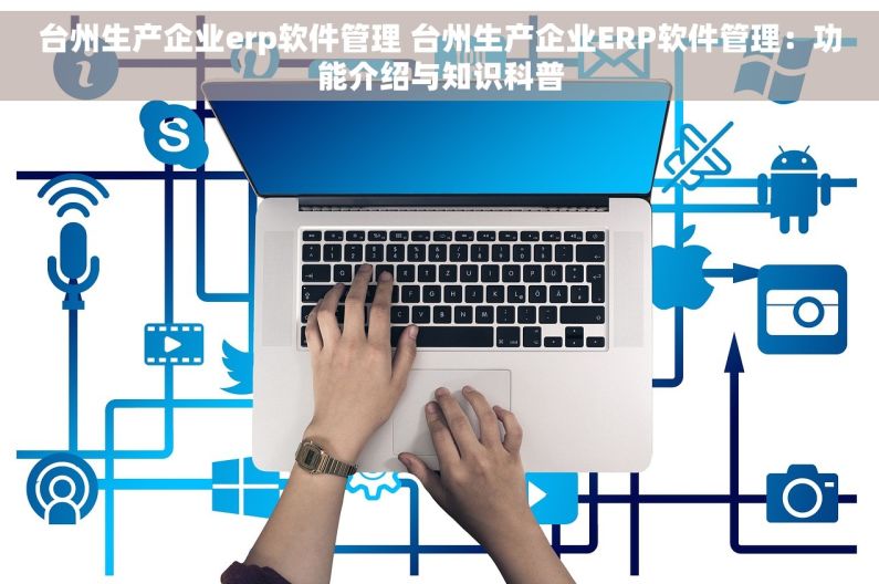 台州生产企业erp软件管理 台州生产企业ERP软件管理：功能介绍与知识科普
