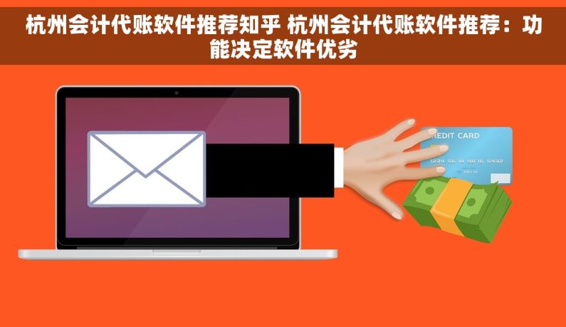 杭州会计代账软件推荐知乎 杭州会计代账软件推荐：功能决定软件优劣