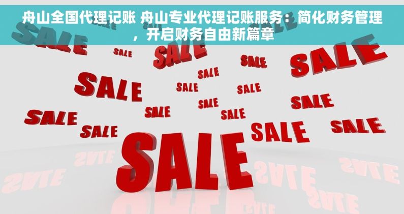 舟山全国代理记账 舟山专业代理记账服务：简化财务管理，开启财务自由新篇章