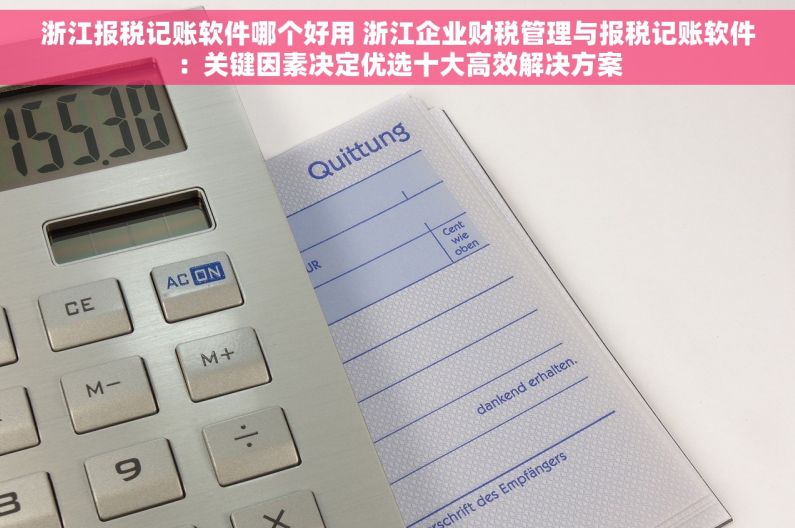 浙江报税记账软件哪个好用 浙江企业财税管理与报税记账软件：关键因素决定优选十大高效解决方案