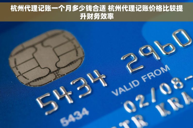 杭州代理记账一个月多少钱合适 杭州代理记账价格比较提升财务效率