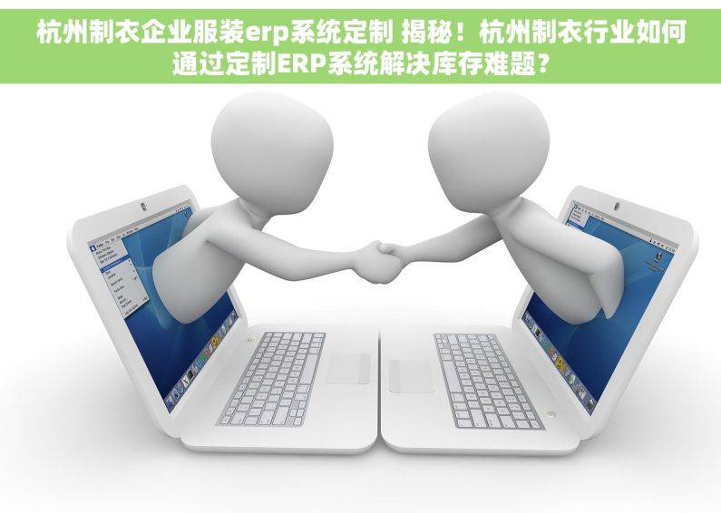 杭州制衣企业服装erp系统定制 揭秘！杭州制衣行业如何通过定制ERP系统解决库存难题？